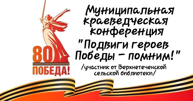 Муниципальная краеведческая конференция &amp;quot;Подвиги Героев Победы - помним!&amp;quot;.